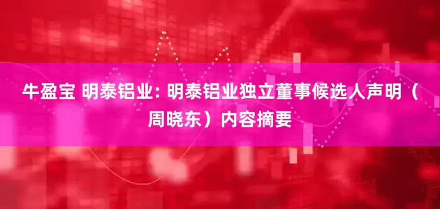 牛盈宝 明泰铝业: 明泰铝业独立董事候选人声明（周晓东）内容摘要