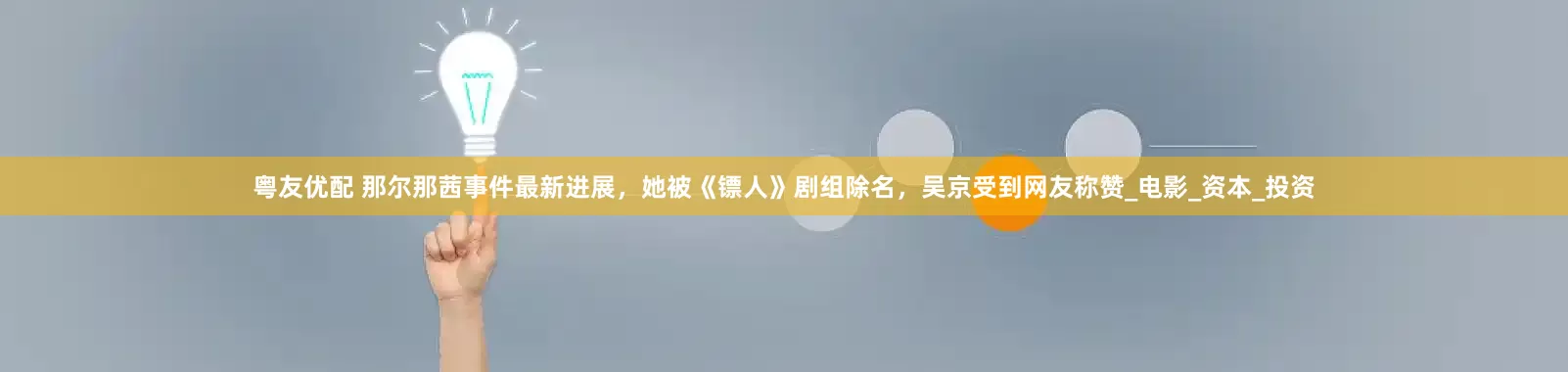 粤友优配 那尔那茜事件最新进展，她被《镖人》剧组除名，吴京受到网友称赞_电影_资本_投资