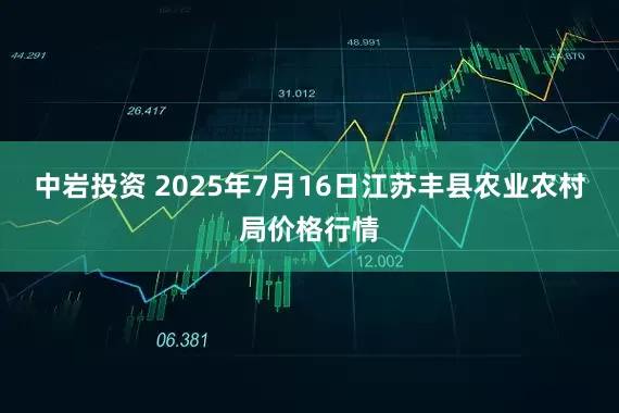 中岩投资 2025年7月16日江苏丰县农业农村局价格行情