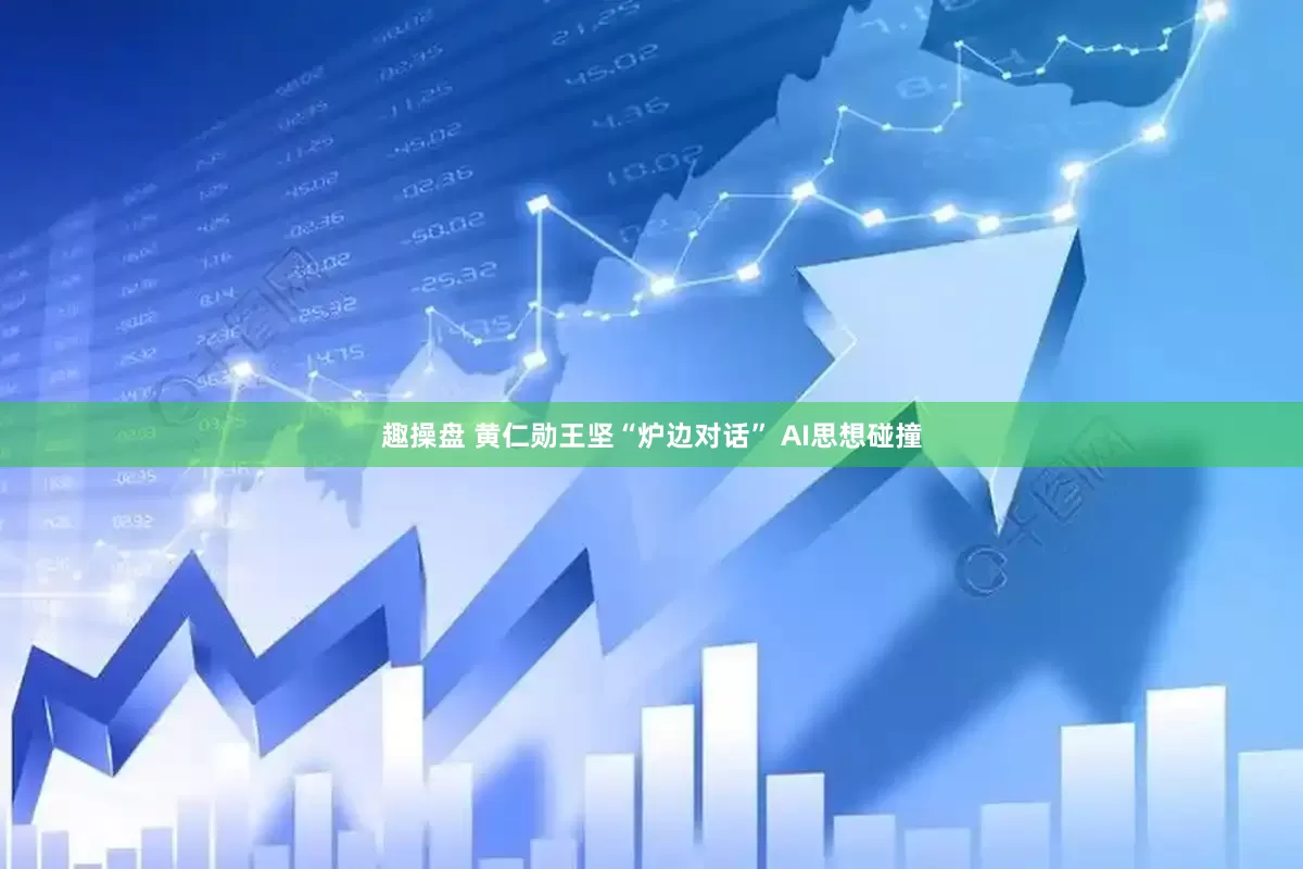 趣操盘 黄仁勋王坚“炉边对话” AI思想碰撞