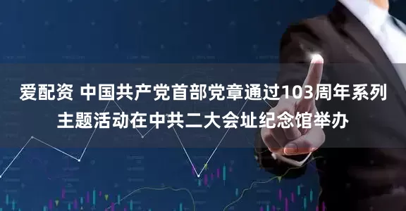爱配资 中国共产党首部党章通过103周年系列主题活动在中共二大会址纪念馆举办