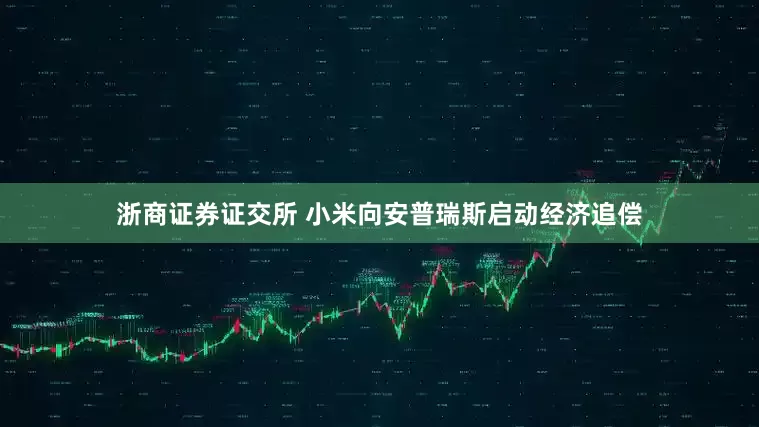 浙商证券证交所 小米向安普瑞斯启动经济追偿