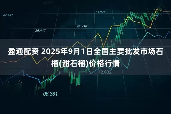 盈通配资 2025年9月1日全国主要批发市场石榴(甜石榴)价格行情