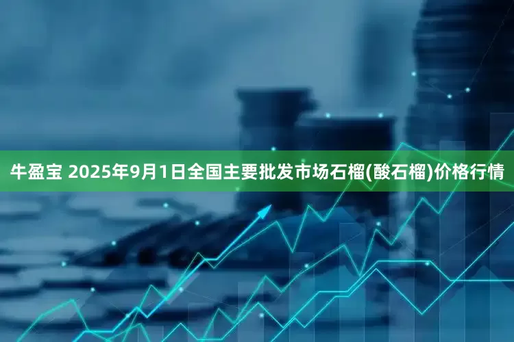 牛盈宝 2025年9月1日全国主要批发市场石榴(酸石榴)价格行情