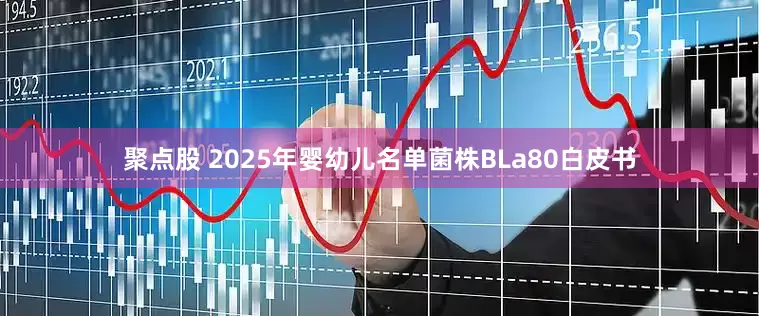 聚点股 2025年婴幼儿名单菌株BLa80白皮书