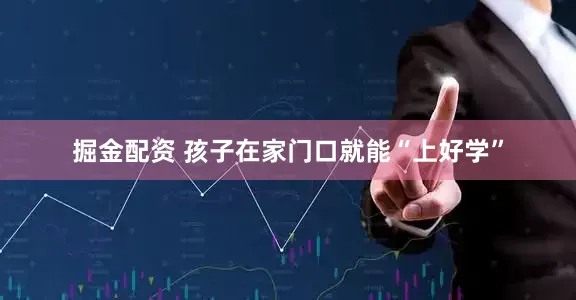 掘金配资 孩子在家门口就能“上好学”