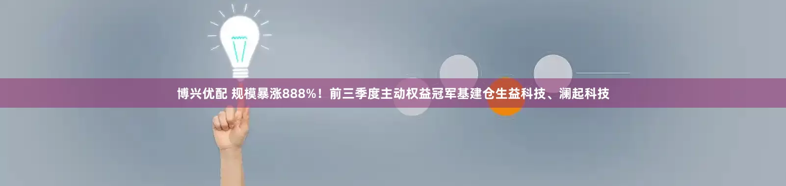 博兴优配 规模暴涨888%！前三季度主动权益冠军基建仓生益科技、澜起科技