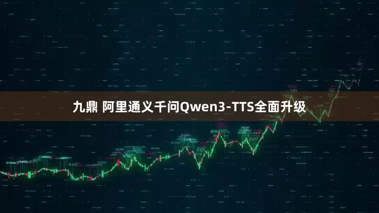 九鼎 阿里通义千问Qwen3-TTS全面升级