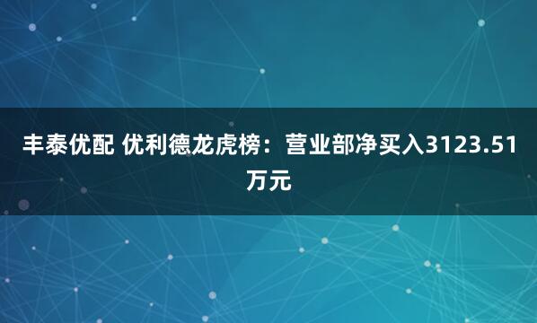 丰泰优配 优利德龙虎榜：营业部净买入3123.51万元